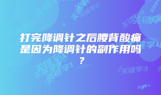 打完降调针之后腰背酸痛是因为降调针的副作用吗？