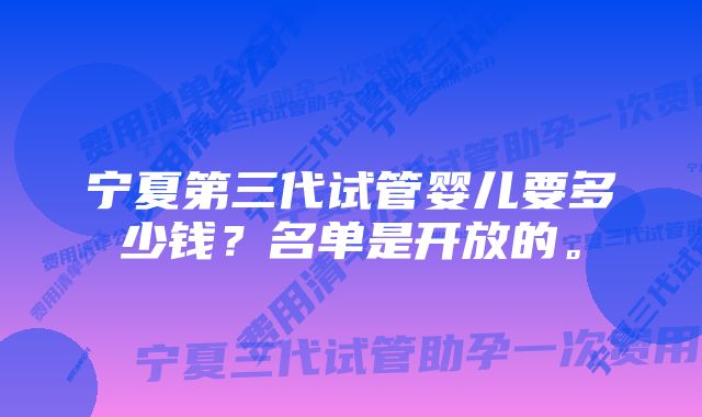 宁夏第三代试管婴儿要多少钱？名单是开放的。