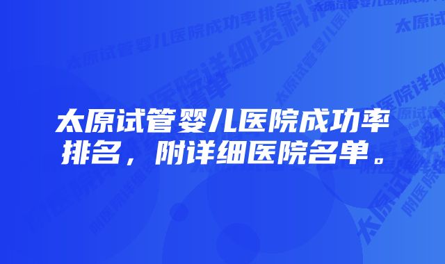 太原试管婴儿医院成功率排名，附详细医院名单。