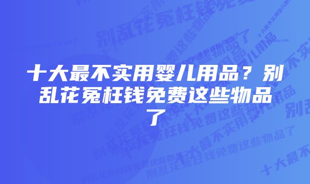 十大最不实用婴儿用品？别乱花冤枉钱免费这些物品了