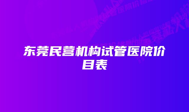 东莞民营机构试管医院价目表