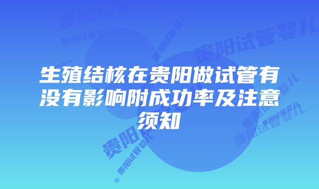 生殖结核在贵阳做试管有没有影响附成功率及注意须知