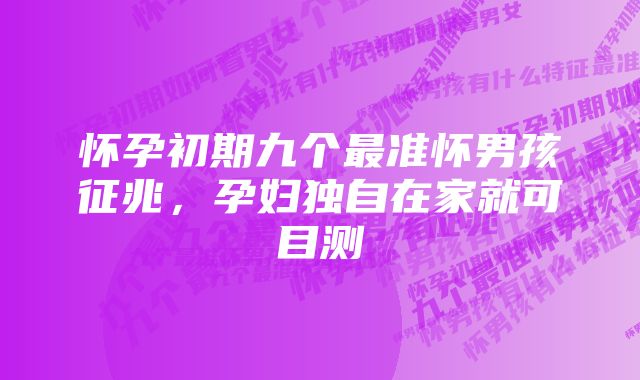 怀孕初期九个最准怀男孩征兆，孕妇独自在家就可目测