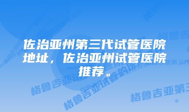 佐治亚州第三代试管医院地址，佐治亚州试管医院推荐。