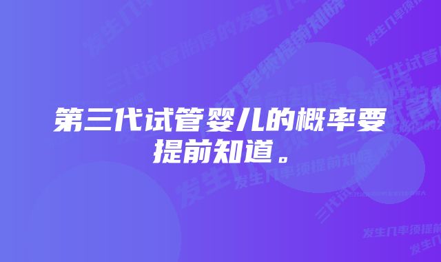 第三代试管婴儿的概率要提前知道。