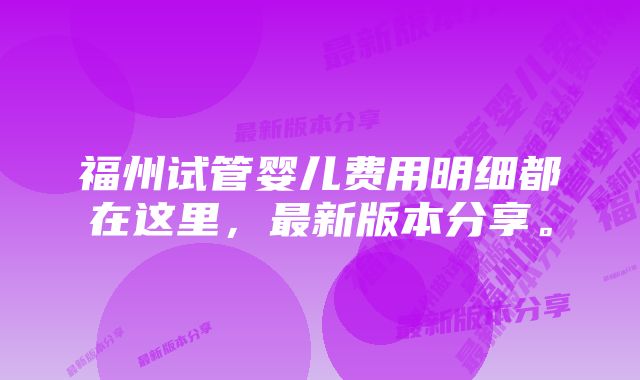 福州试管婴儿费用明细都在这里，最新版本分享。