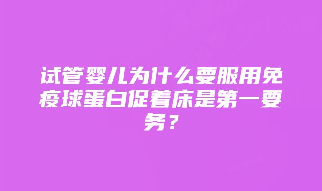 试管婴儿为什么要服用免疫球蛋白促着床是第一要务？