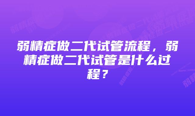 弱精症做二代试管流程，弱精症做二代试管是什么过程？