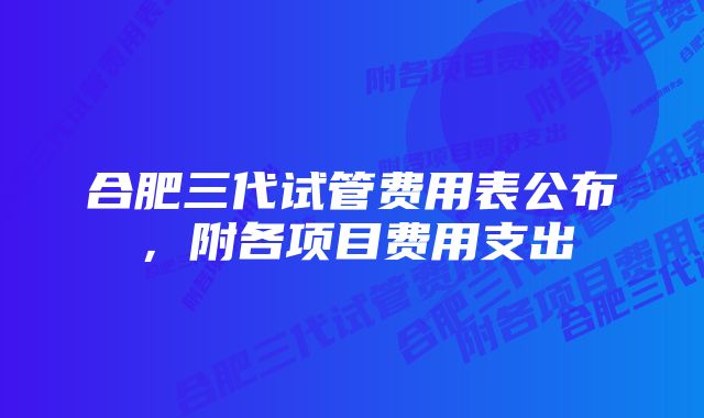 合肥三代试管费用表公布，附各项目费用支出