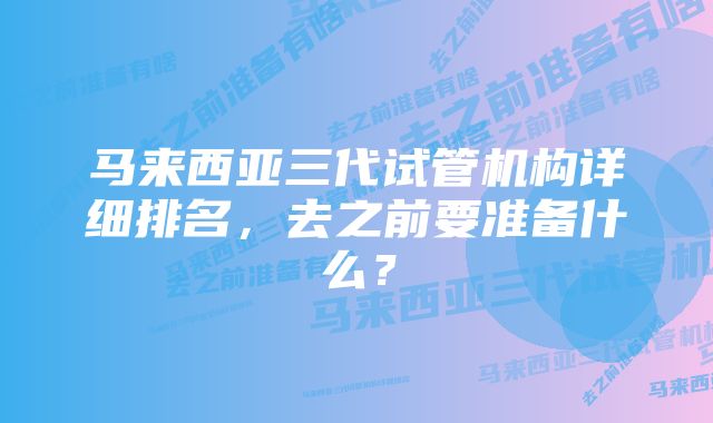 马来西亚三代试管机构详细排名，去之前要准备什么？