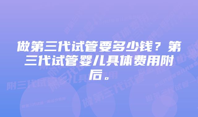 做第三代试管要多少钱？第三代试管婴儿具体费用附后。