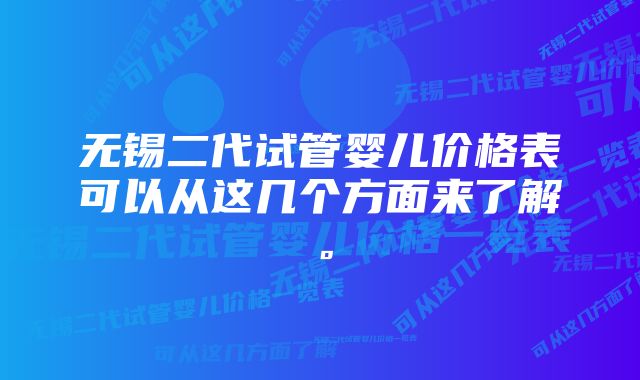 无锡二代试管婴儿价格表可以从这几个方面来了解。