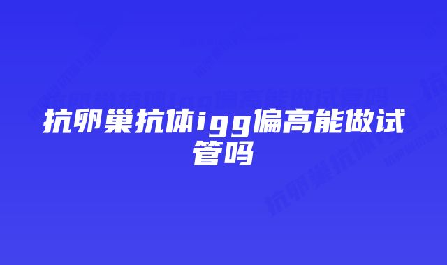 抗卵巢抗体igg偏高能做试管吗