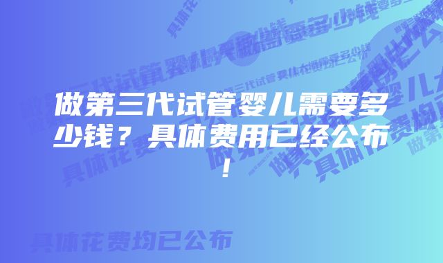 做第三代试管婴儿需要多少钱？具体费用已经公布！