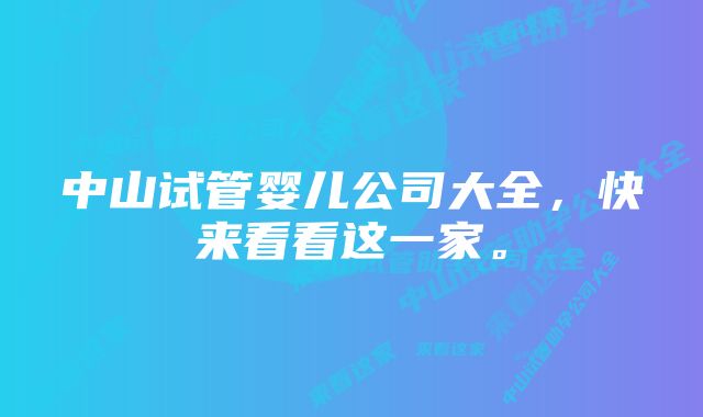 中山试管婴儿公司大全，快来看看这一家。