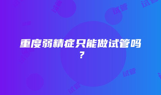 重度弱精症只能做试管吗？