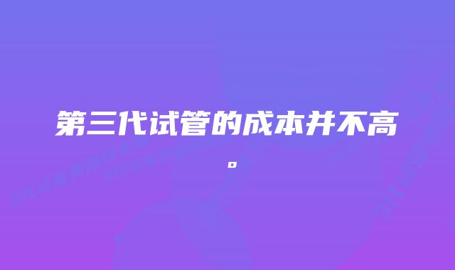 第三代试管的成本并不高。