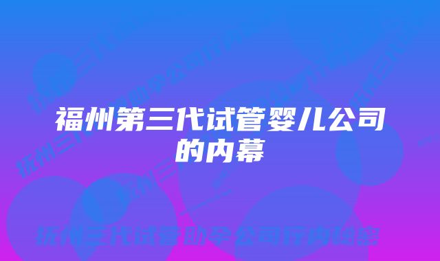 福州第三代试管婴儿公司的内幕