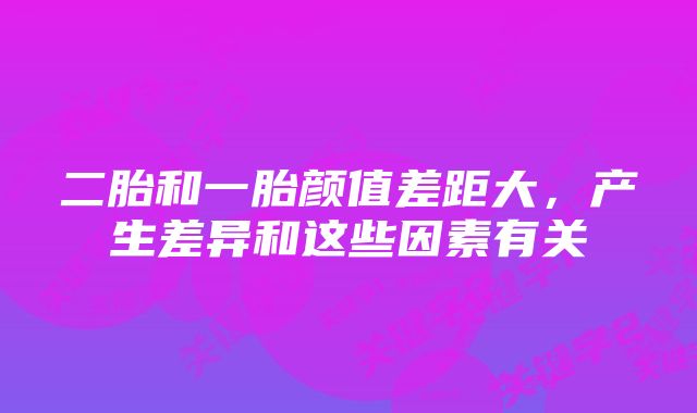 二胎和一胎颜值差距大，产生差异和这些因素有关