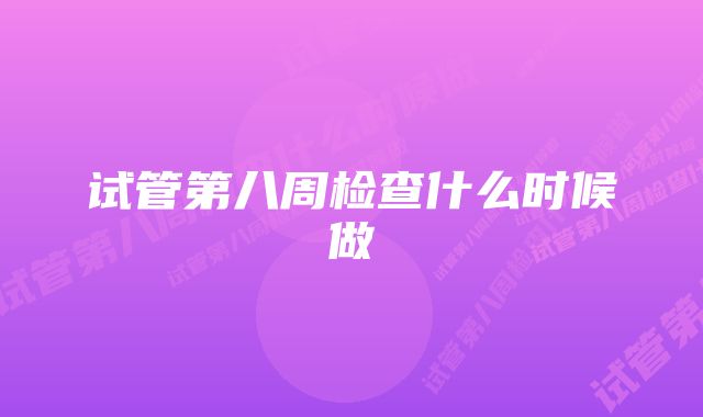 试管第八周检查什么时候做