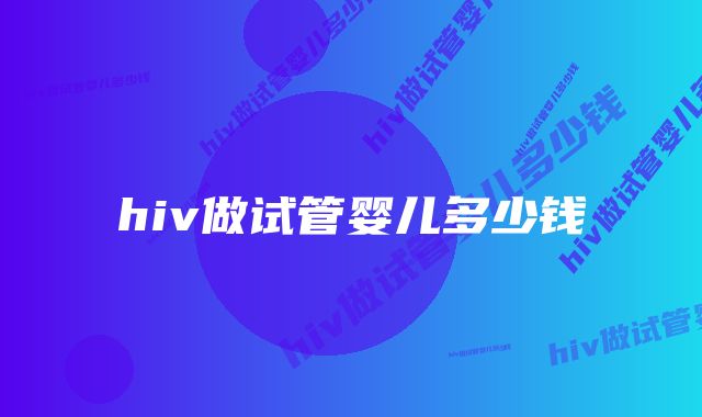 hiv做试管婴儿多少钱