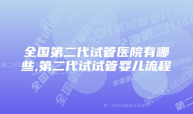 全国第二代试管医院有哪些,第二代试试管婴儿流程