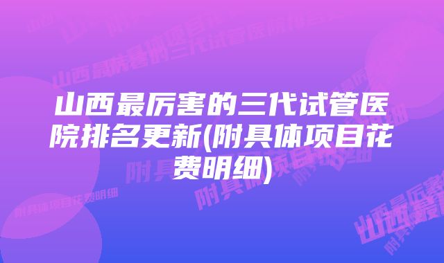 山西最厉害的三代试管医院排名更新(附具体项目花费明细)