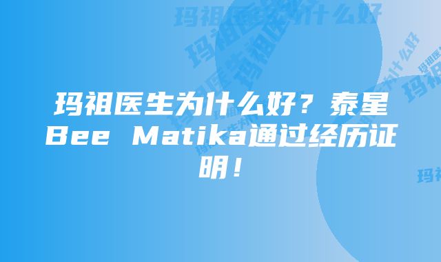 玛祖医生为什么好？泰星Bee Matika通过经历证明！