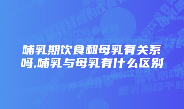 哺乳期饮食和母乳有关系吗,哺乳与母乳有什么区别