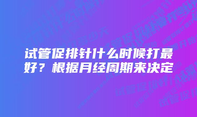 试管促排针什么时候打最好？根据月经周期来决定