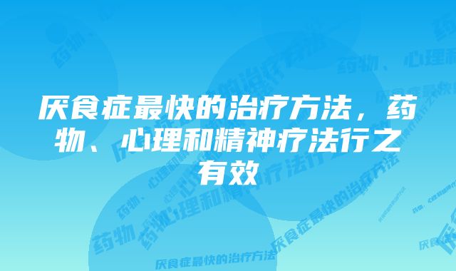 厌食症最快的治疗方法，药物、心理和精神疗法行之有效