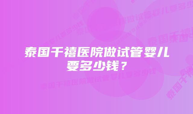 泰国千禧医院做试管婴儿要多少钱？