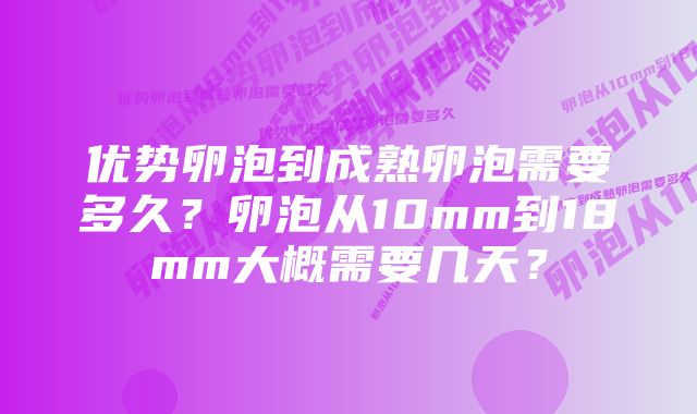 优势卵泡到成熟卵泡需要多久？卵泡从10mm到18mm大概需要几天？