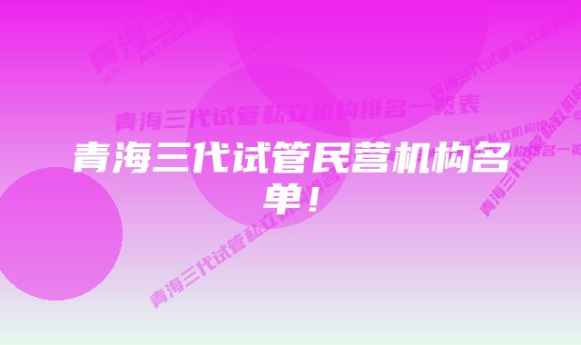 青海三代试管民营机构名单！