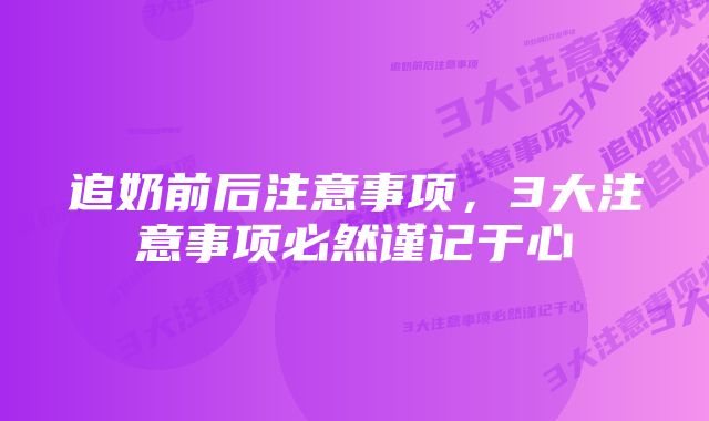 追奶前后注意事项，3大注意事项必然谨记于心