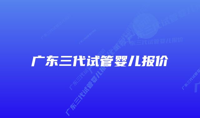 广东三代试管婴儿报价