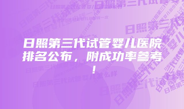 日照第三代试管婴儿医院排名公布，附成功率参考！