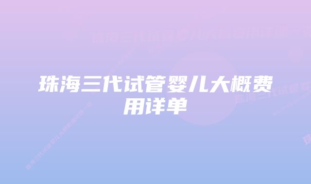 珠海三代试管婴儿大概费用详单