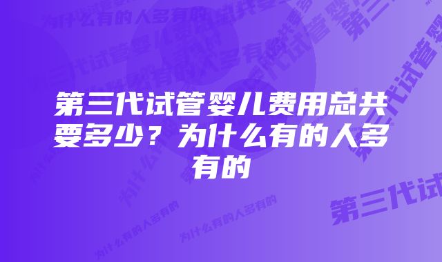 第三代试管婴儿费用总共要多少？为什么有的人多有的