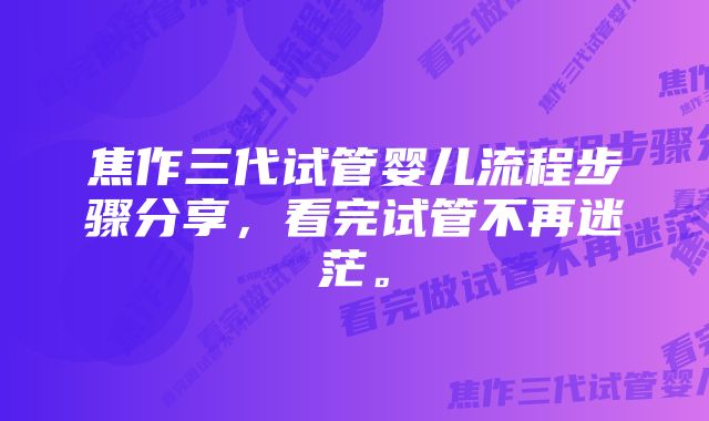 焦作三代试管婴儿流程步骤分享，看完试管不再迷茫。