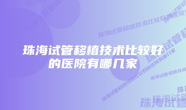 珠海试管移植技术比较好的医院有哪几家