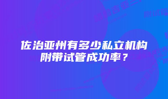 佐治亚州有多少私立机构附带试管成功率？