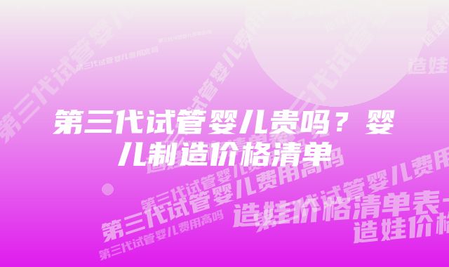 第三代试管婴儿贵吗？婴儿制造价格清单