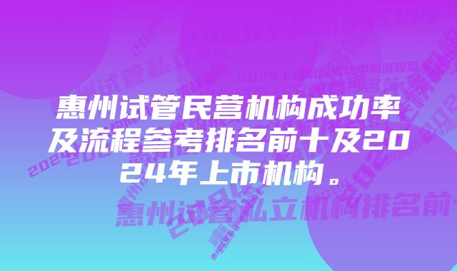 惠州试管民营机构成功率及流程参考排名前十及2024年上市机构。