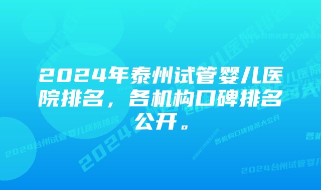 2024年泰州试管婴儿医院排名，各机构口碑排名公开。