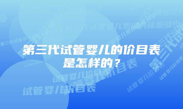 第三代试管婴儿的价目表是怎样的？