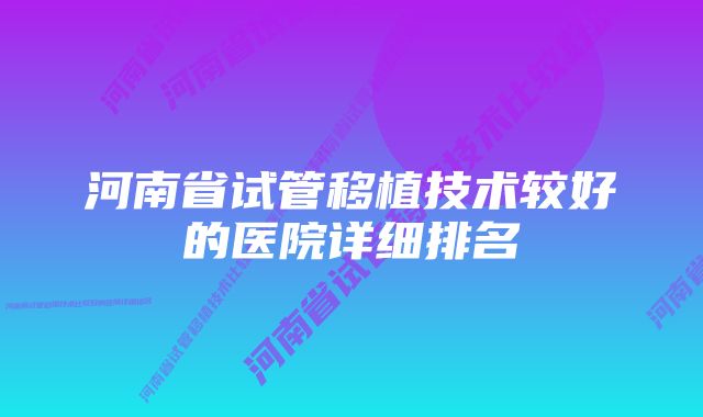 河南省试管移植技术较好的医院详细排名