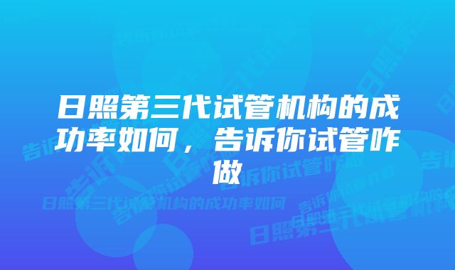 日照第三代试管机构的成功率如何，告诉你试管咋做