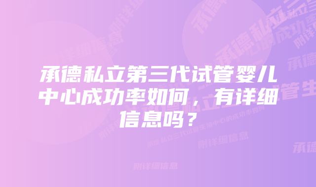 承德私立第三代试管婴儿中心成功率如何，有详细信息吗？