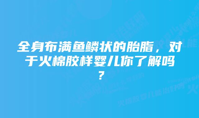 全身布满鱼鳞状的胎脂，对于火棉胶样婴儿你了解吗？